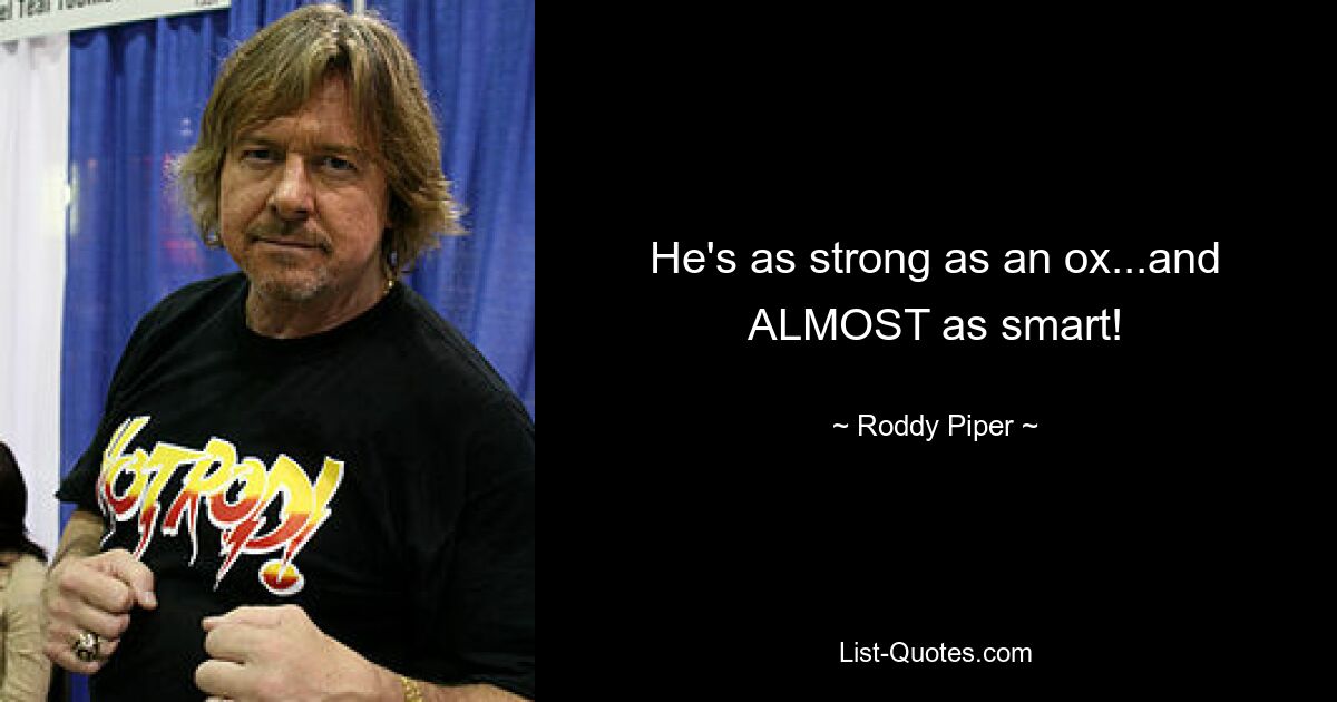 He's as strong as an ox...and ALMOST as smart! — © Roddy Piper