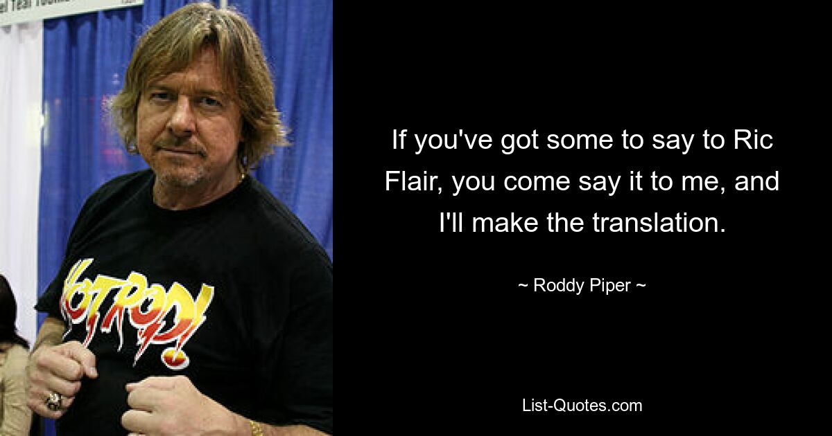 Wenn Sie Ric Flair etwas zu sagen haben, sagen Sie es mir und ich werde die Übersetzung anfertigen. — © Roddy Piper