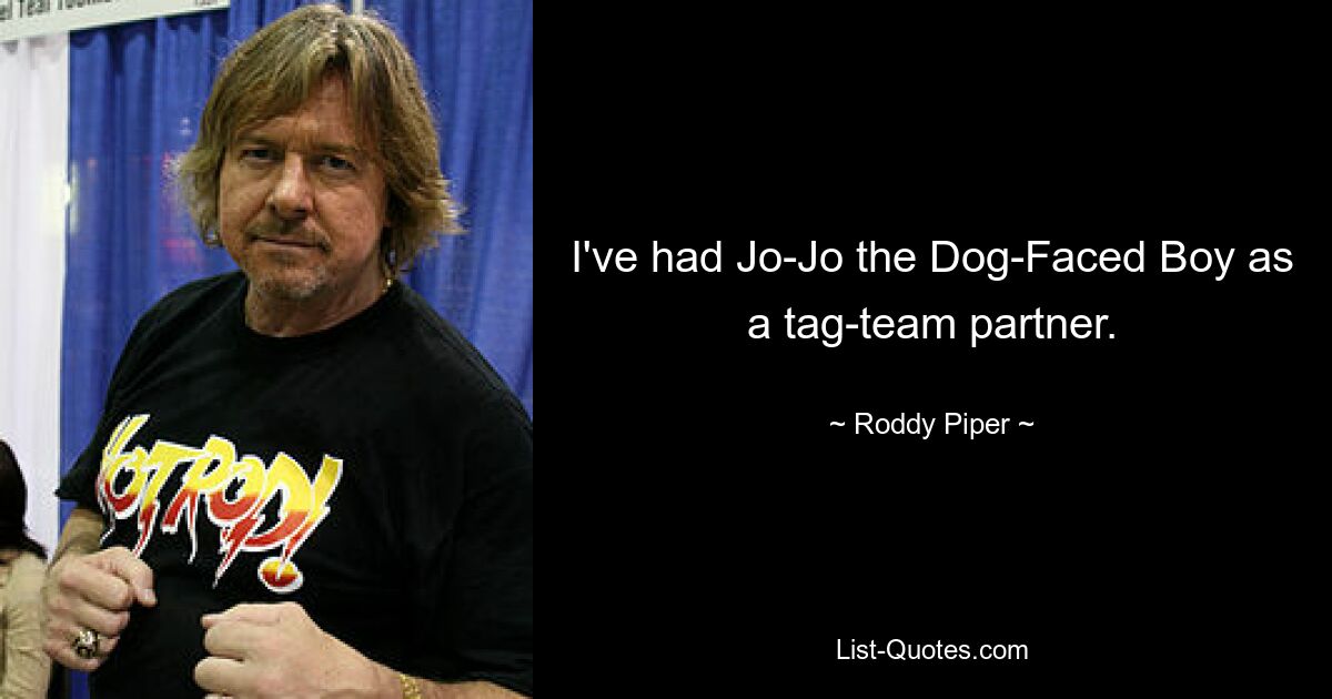 I've had Jo-Jo the Dog-Faced Boy as a tag-team partner. — © Roddy Piper