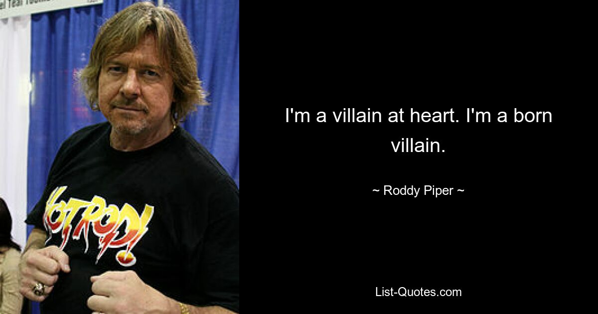 I'm a villain at heart. I'm a born villain. — © Roddy Piper