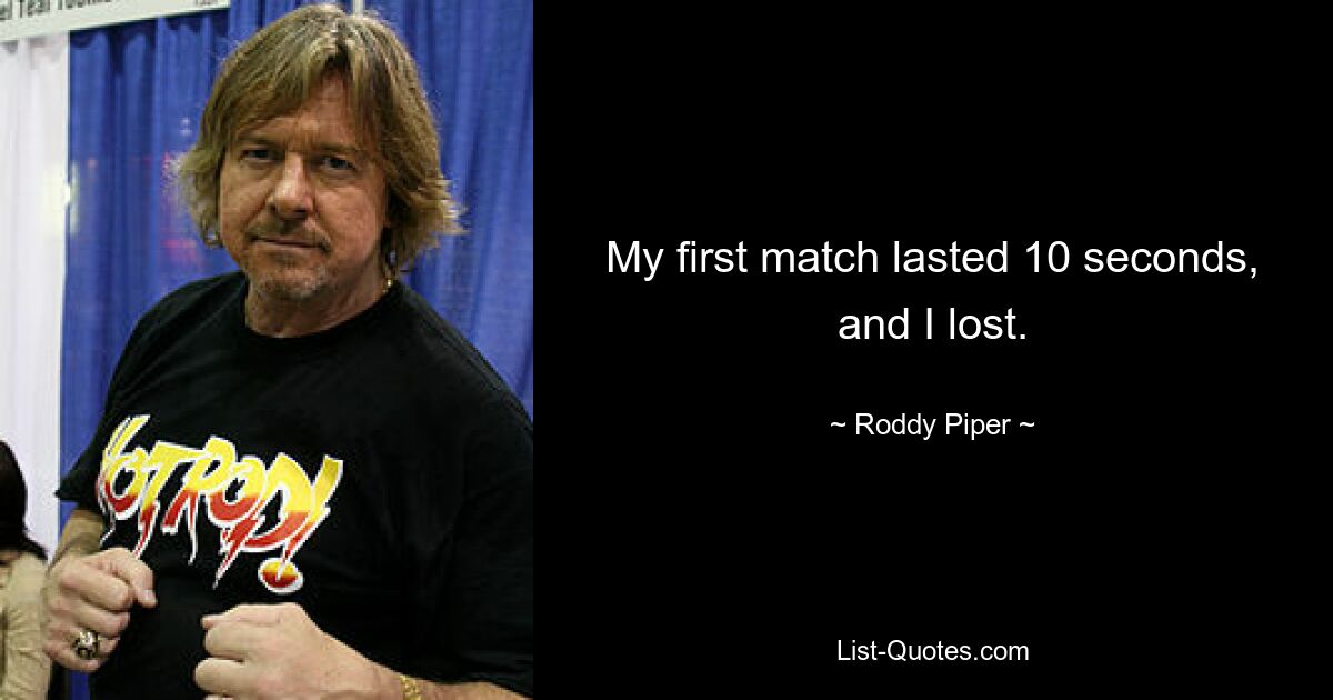 My first match lasted 10 seconds, and I lost. — © Roddy Piper