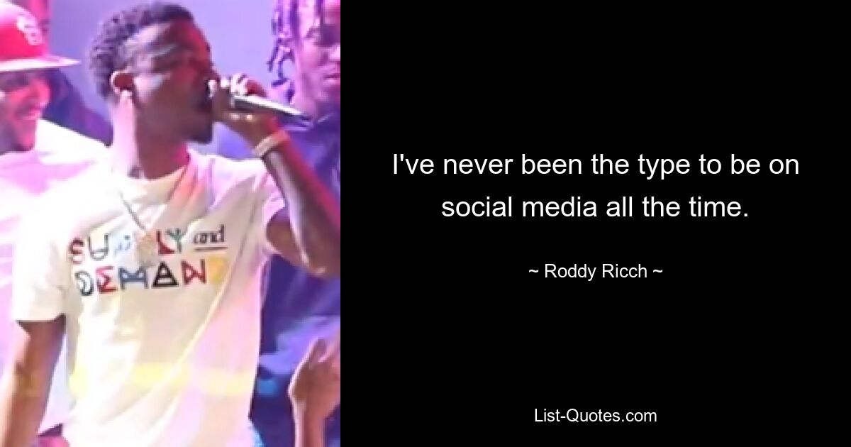 I've never been the type to be on social media all the time. — © Roddy Ricch