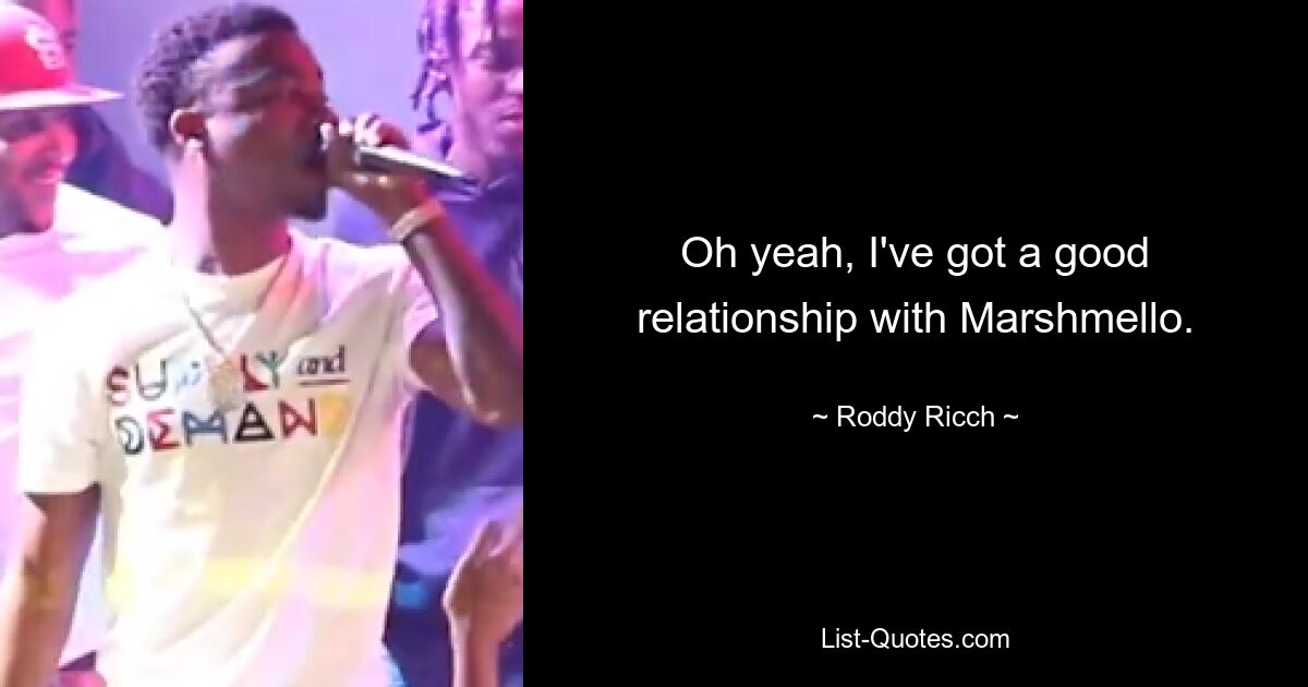 Oh yeah, I've got a good relationship with Marshmello. — © Roddy Ricch