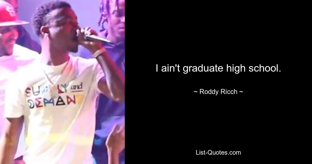 I ain't graduate high school. — © Roddy Ricch