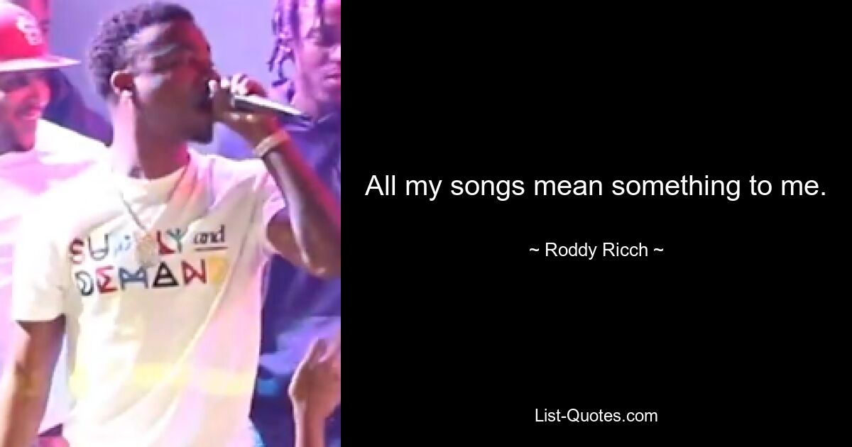 All my songs mean something to me. — © Roddy Ricch