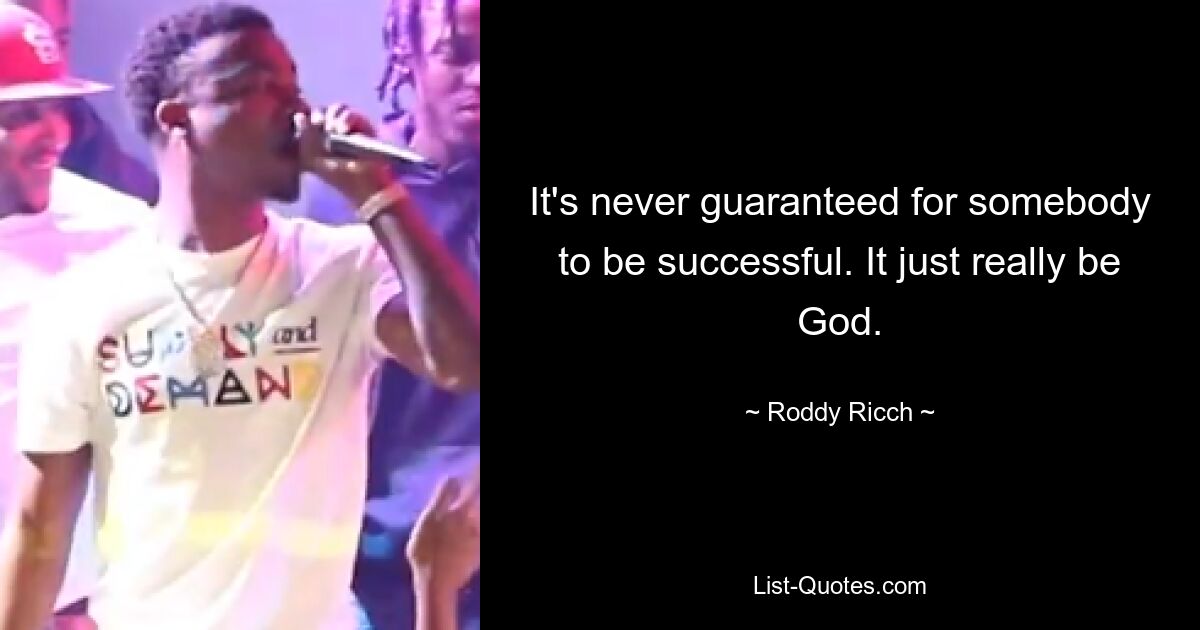 It's never guaranteed for somebody to be successful. It just really be God. — © Roddy Ricch