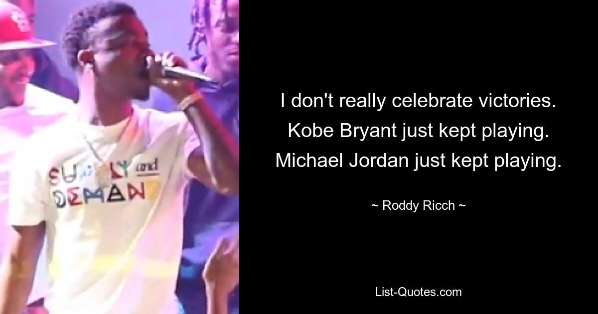 I don't really celebrate victories. Kobe Bryant just kept playing. Michael Jordan just kept playing. — © Roddy Ricch