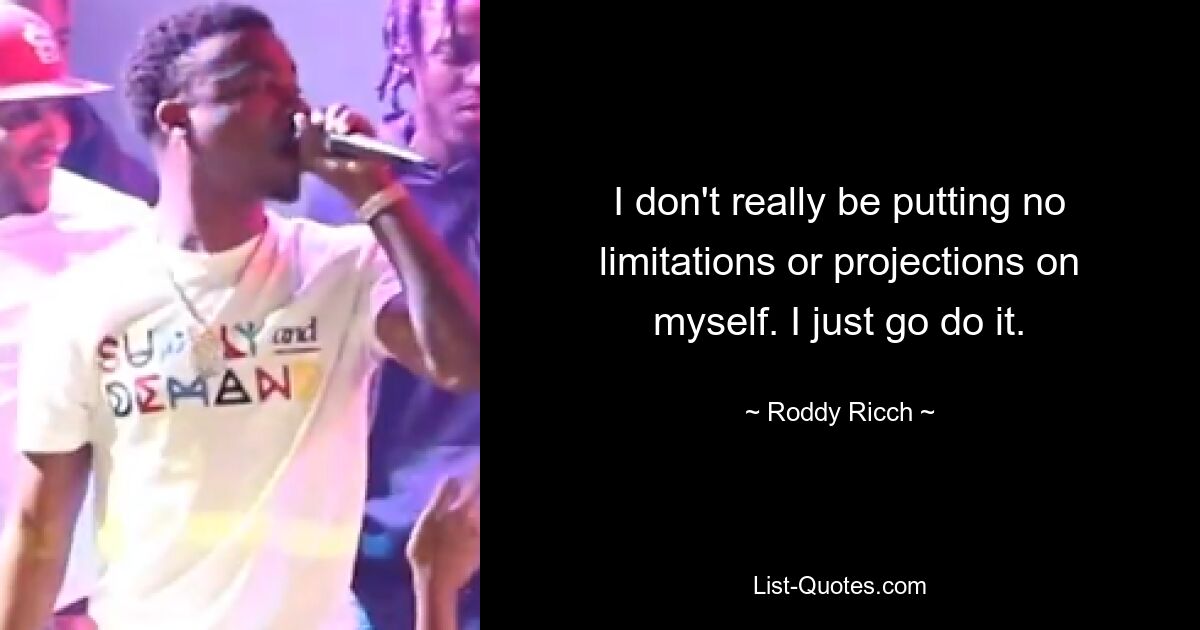 I don't really be putting no limitations or projections on myself. I just go do it. — © Roddy Ricch