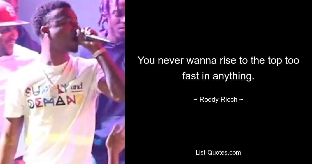 You never wanna rise to the top too fast in anything. — © Roddy Ricch