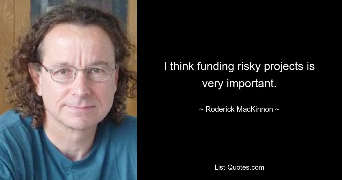 I think funding risky projects is very important. — © Roderick MacKinnon