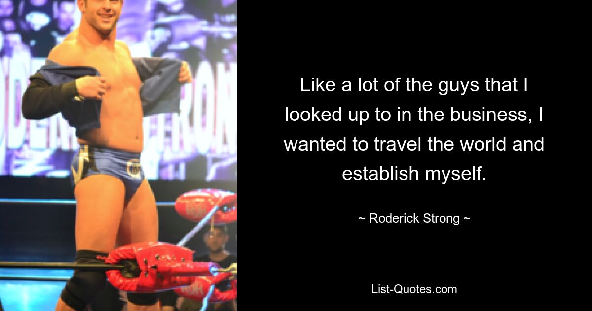 Like a lot of the guys that I looked up to in the business, I wanted to travel the world and establish myself. — © Roderick Strong