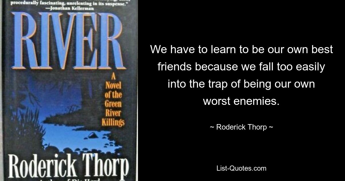 We have to learn to be our own best friends because we fall too easily into the trap of being our own worst enemies. — © Roderick Thorp