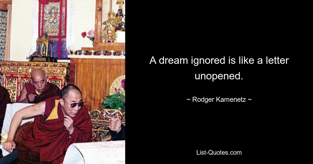 A dream ignored is like a letter unopened. — © Rodger Kamenetz