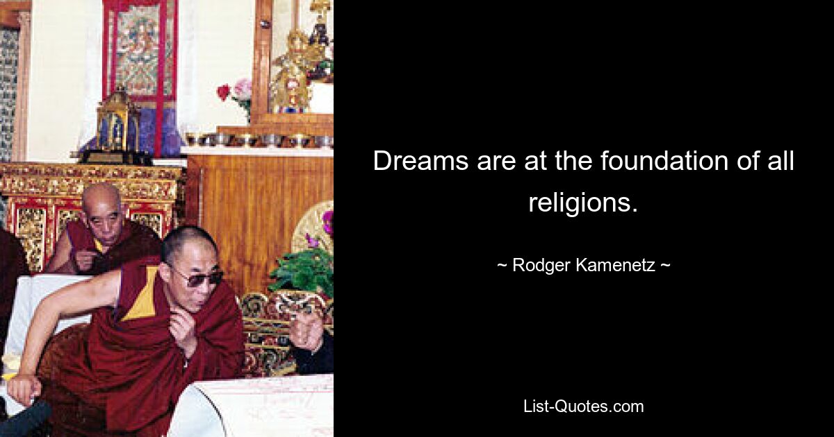 Dreams are at the foundation of all religions. — © Rodger Kamenetz