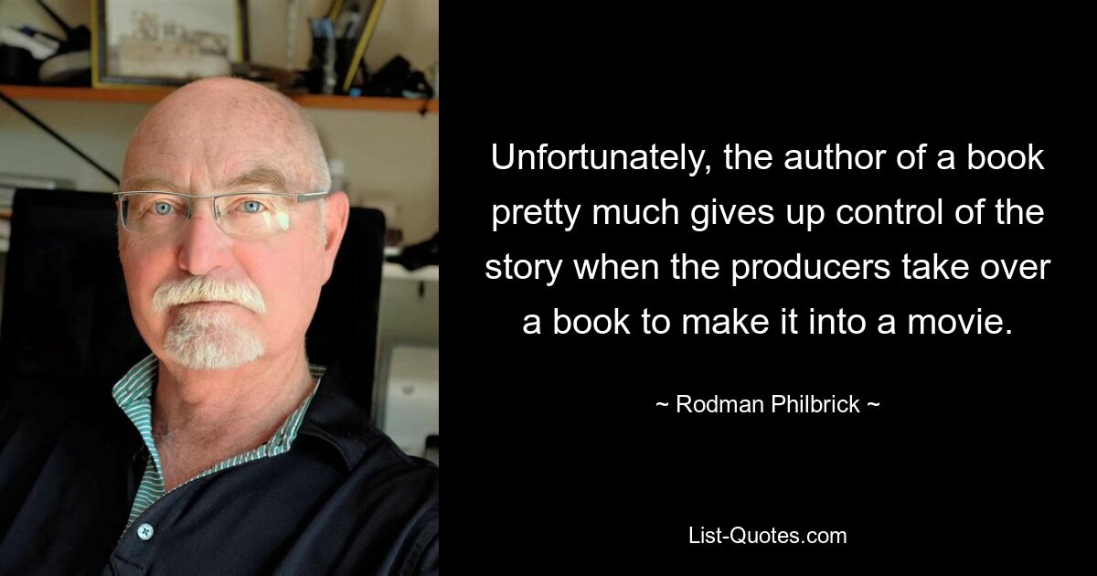 Unfortunately, the author of a book pretty much gives up control of the story when the producers take over a book to make it into a movie. — © Rodman Philbrick