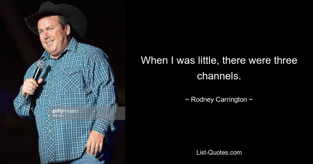 When I was little, there were three channels. — © Rodney Carrington