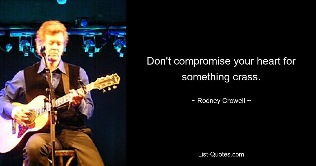 Don't compromise your heart for something crass. — © Rodney Crowell