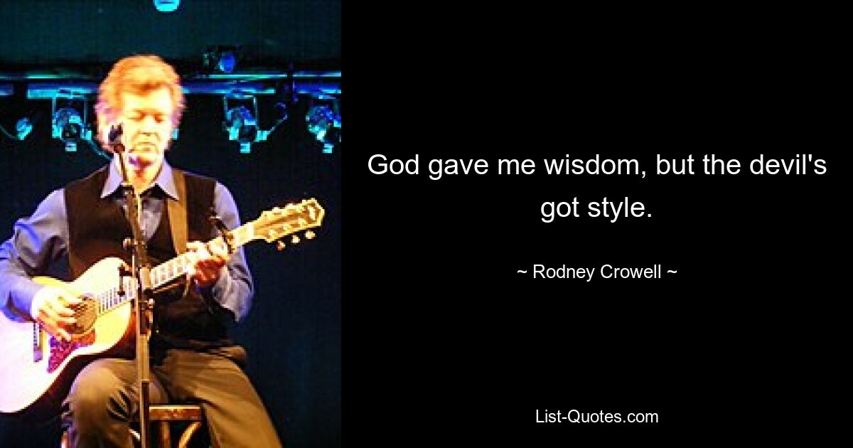 God gave me wisdom, but the devil's got style. — © Rodney Crowell