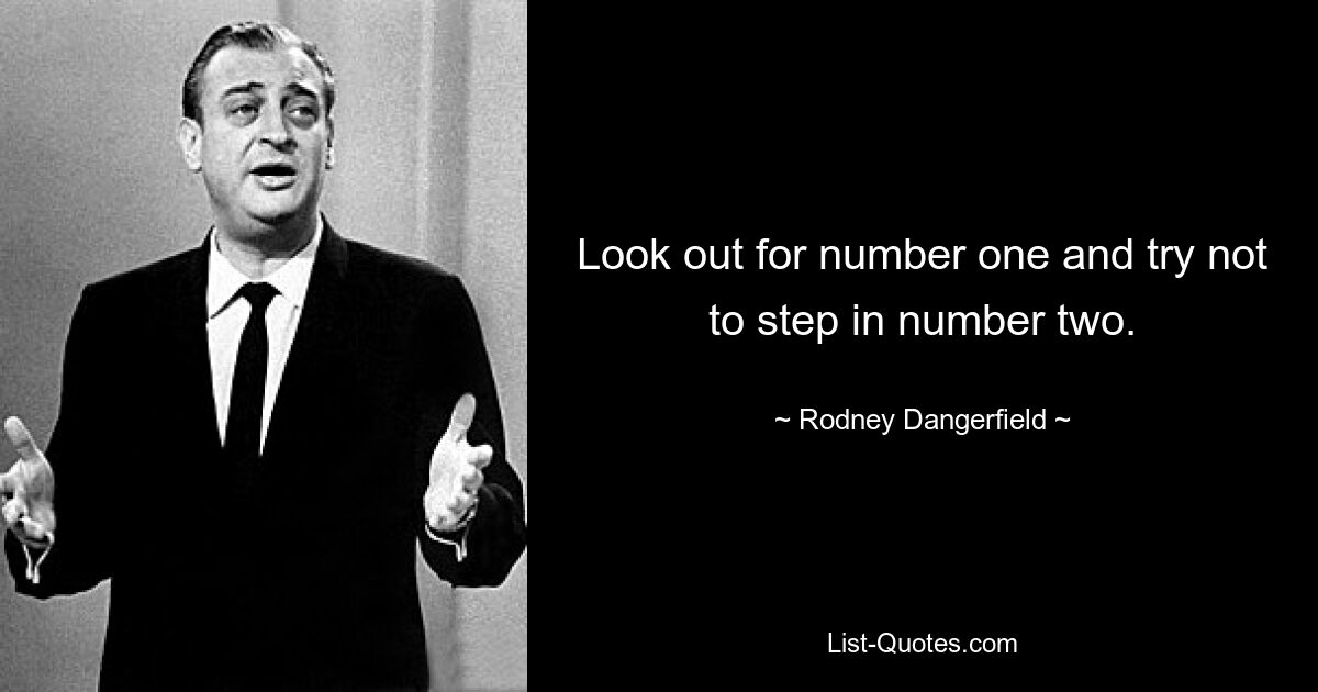 Look out for number one and try not to step in number two. — © Rodney Dangerfield