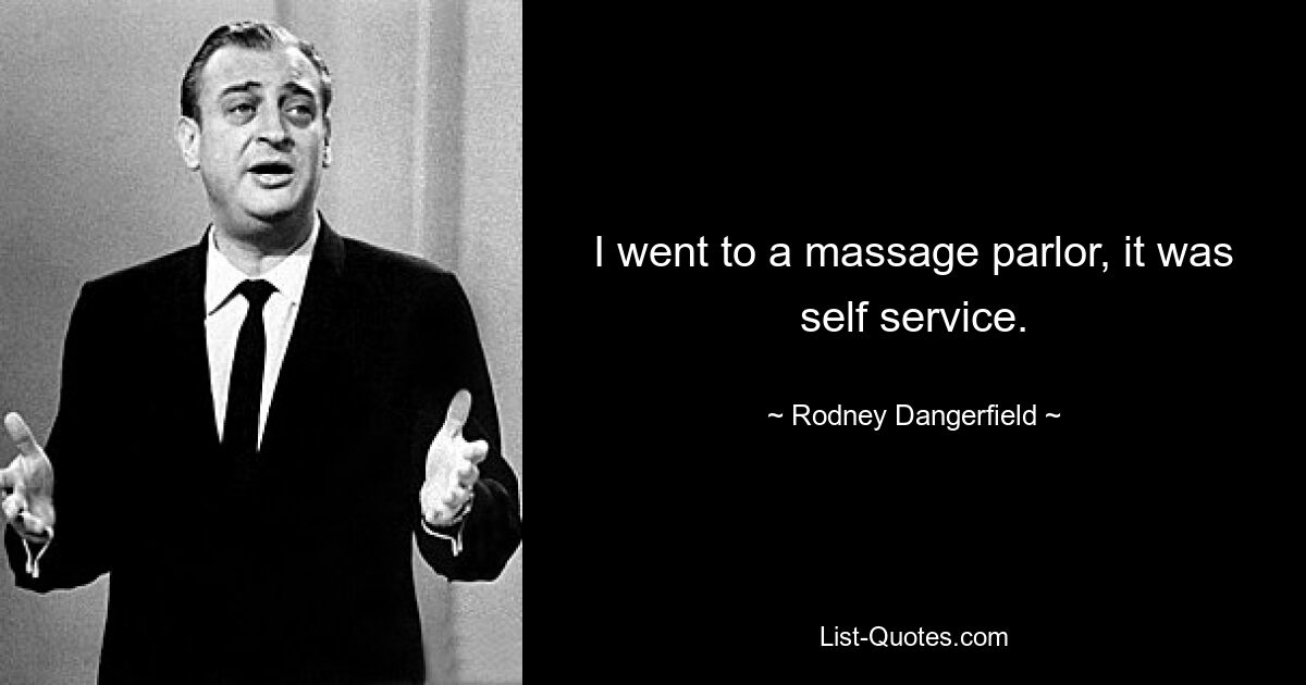 I went to a massage parlor, it was self service. — © Rodney Dangerfield