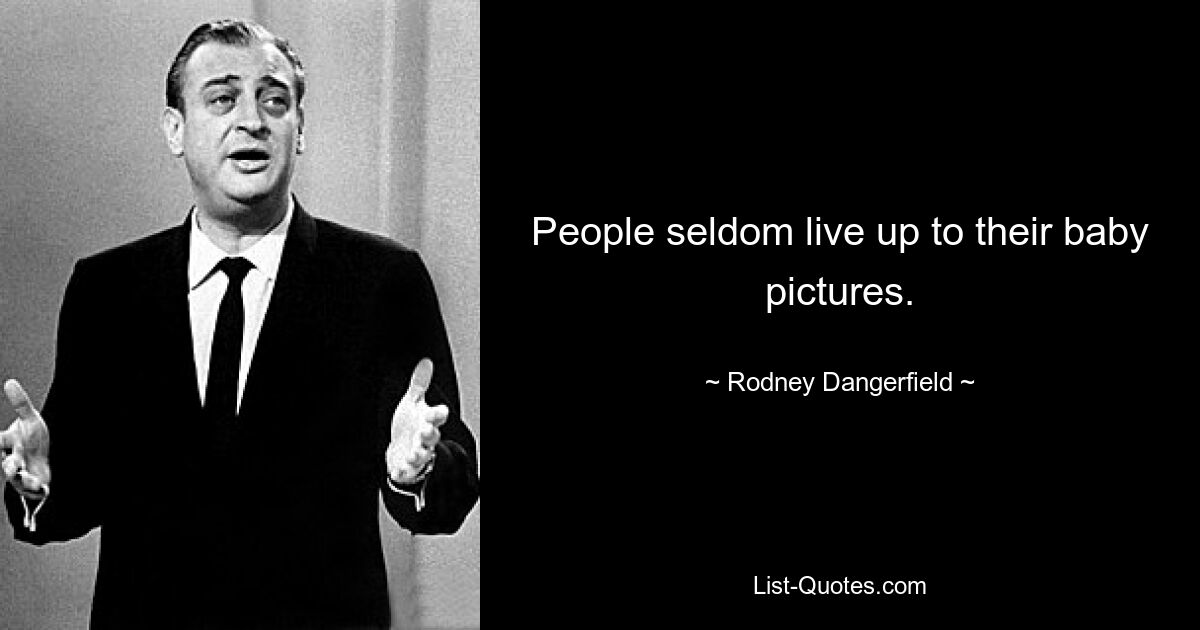 People seldom live up to their baby pictures. — © Rodney Dangerfield