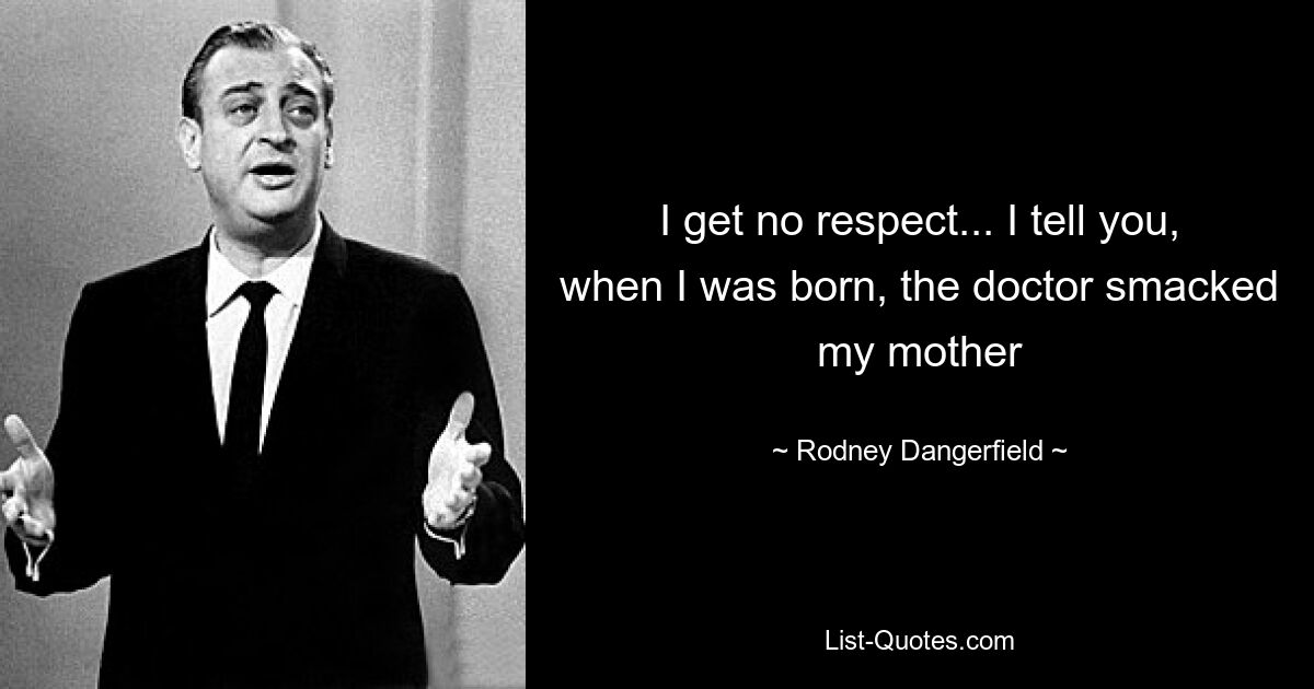 I get no respect... I tell you, when I was born, the doctor smacked my mother — © Rodney Dangerfield