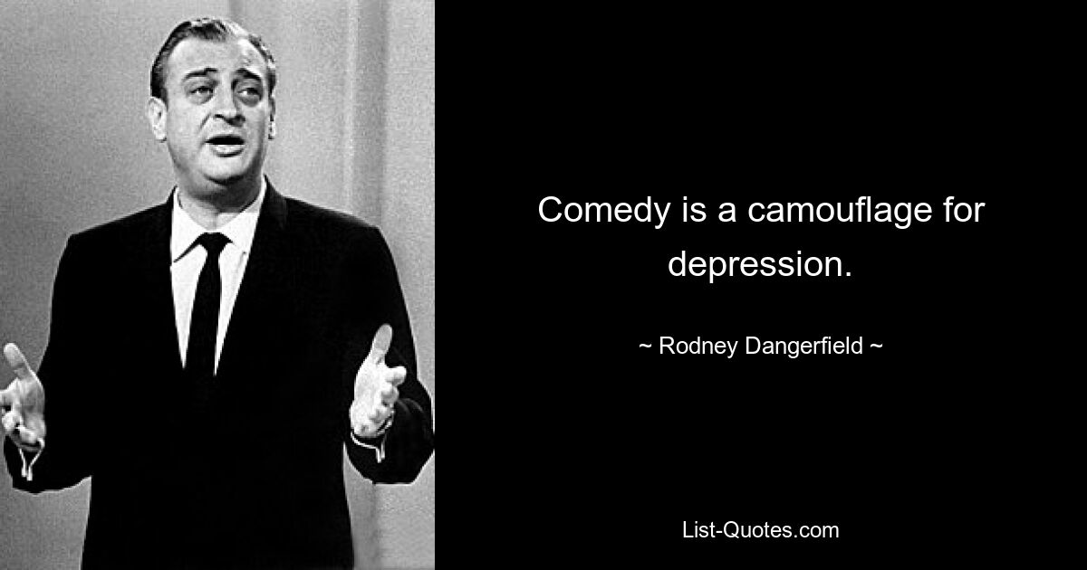 Comedy is a camouflage for depression. — © Rodney Dangerfield