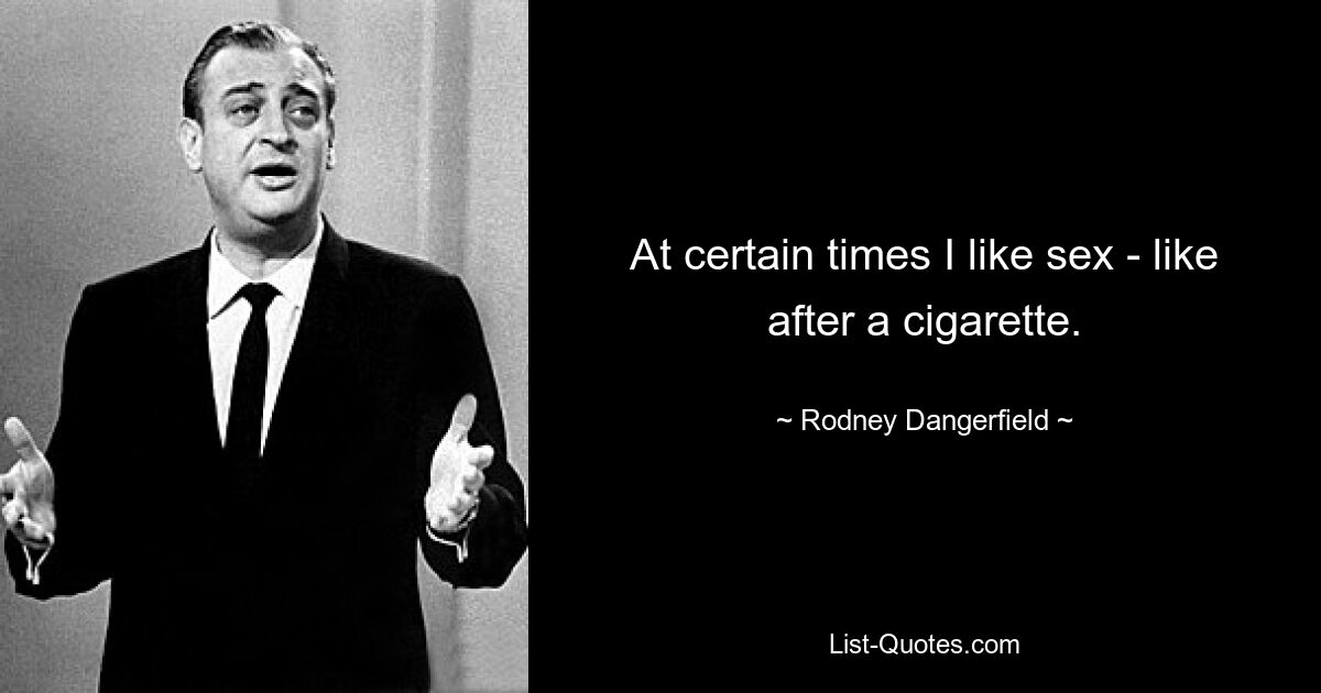 At certain times I like sex - like after a cigarette. — © Rodney Dangerfield