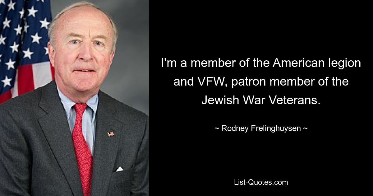 I'm a member of the American legion and VFW, patron member of the Jewish War Veterans. — © Rodney Frelinghuysen