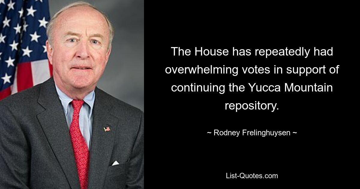 The House has repeatedly had overwhelming votes in support of continuing the Yucca Mountain repository. — © Rodney Frelinghuysen