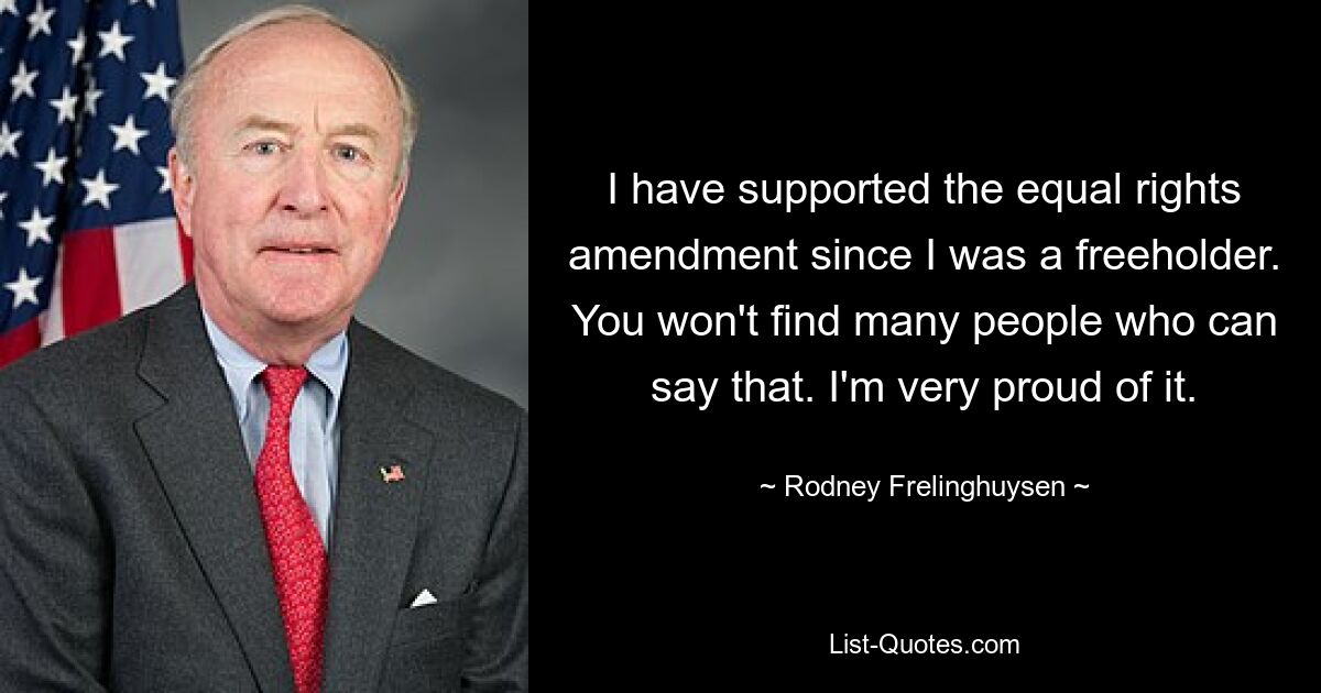 I have supported the equal rights amendment since I was a freeholder. You won't find many people who can say that. I'm very proud of it. — © Rodney Frelinghuysen