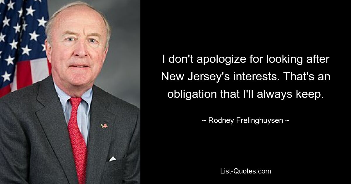 I don't apologize for looking after New Jersey's interests. That's an obligation that I'll always keep. — © Rodney Frelinghuysen