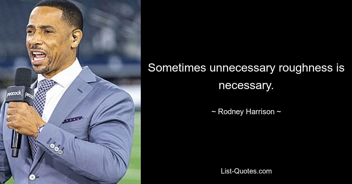 Sometimes unnecessary roughness is necessary. — © Rodney Harrison