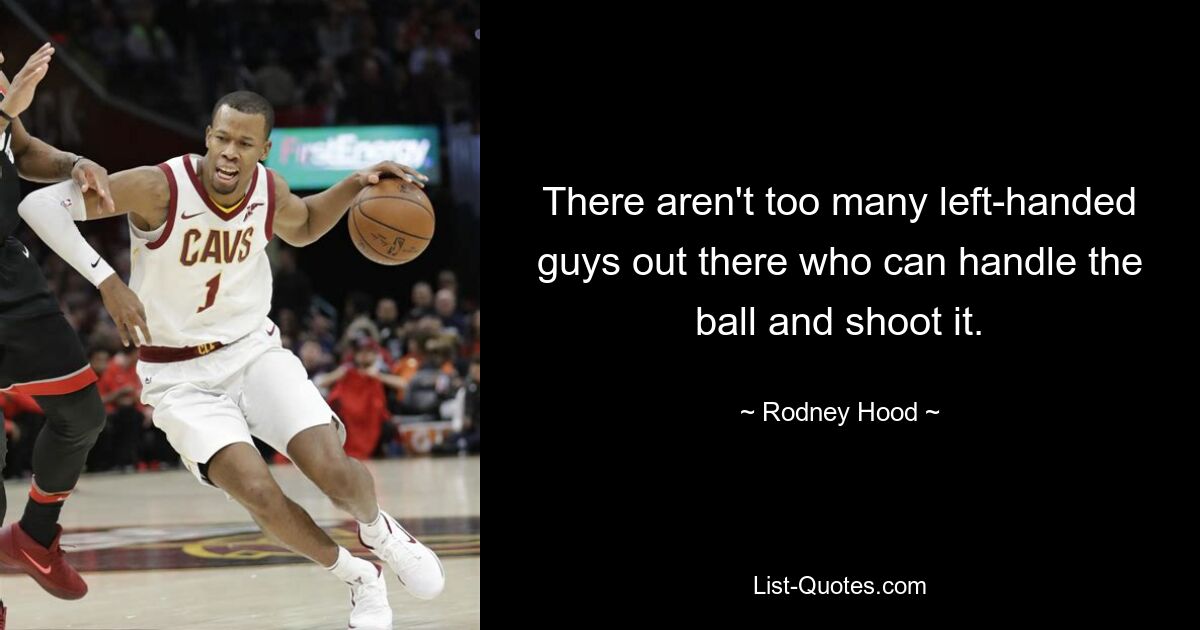 There aren't too many left-handed guys out there who can handle the ball and shoot it. — © Rodney Hood