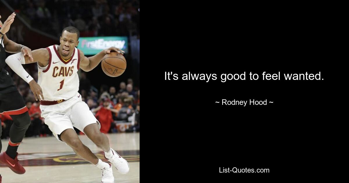 It's always good to feel wanted. — © Rodney Hood