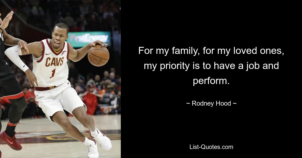 For my family, for my loved ones, my priority is to have a job and perform. — © Rodney Hood