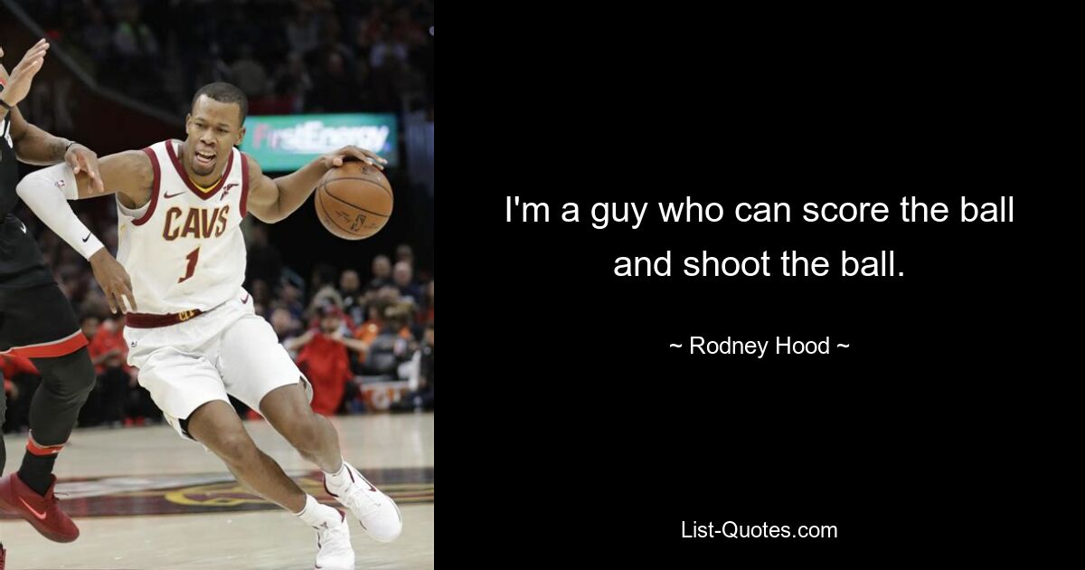 I'm a guy who can score the ball and shoot the ball. — © Rodney Hood