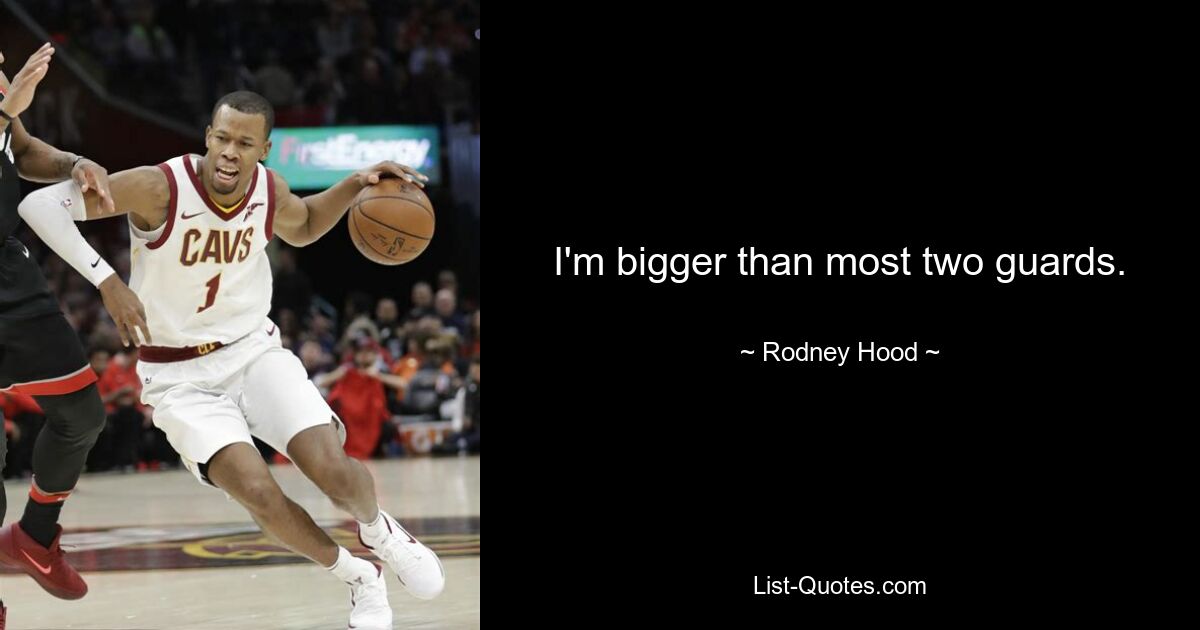 I'm bigger than most two guards. — © Rodney Hood