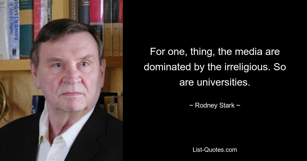 For one, thing, the media are dominated by the irreligious. So are universities. — © Rodney Stark