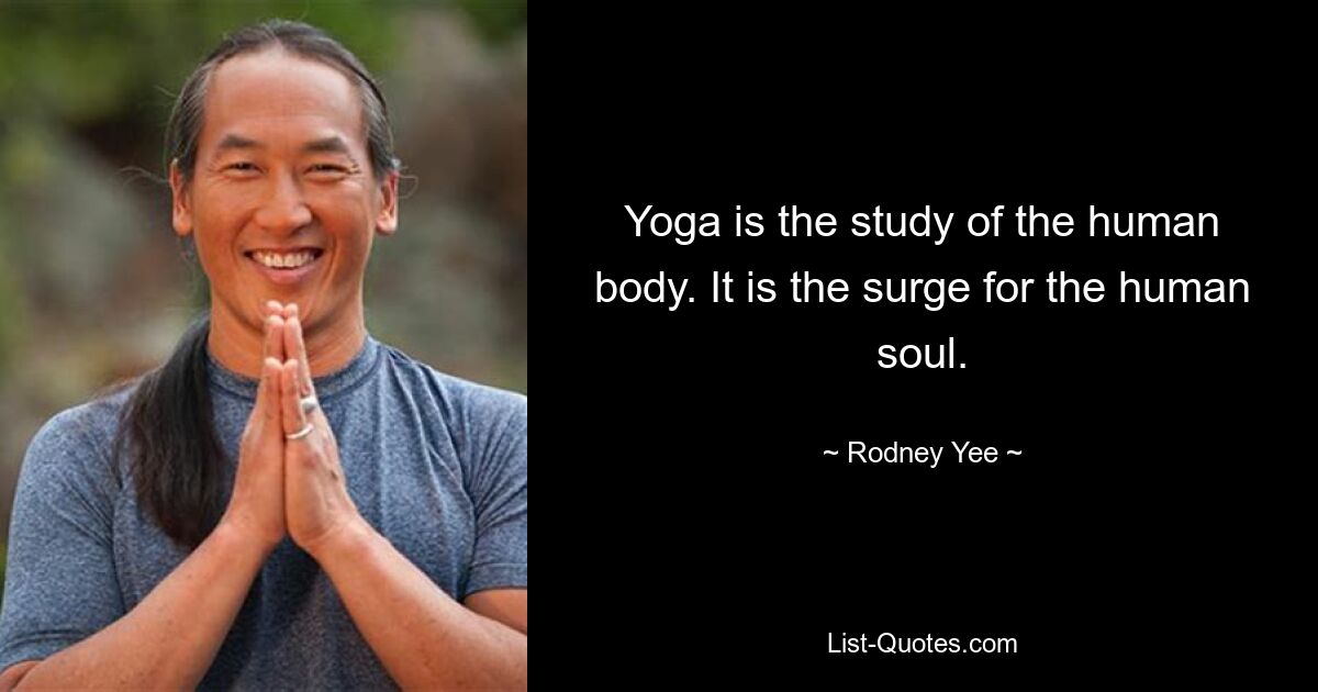 Yoga is the study of the human body. It is the surge for the human soul. — © Rodney Yee