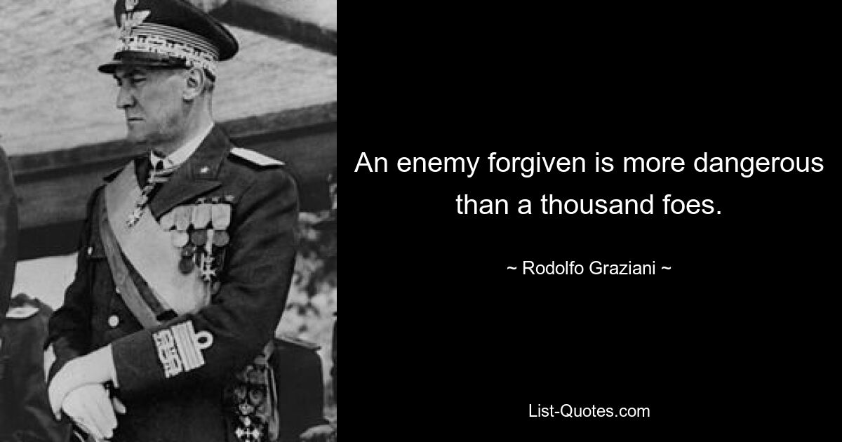 An enemy forgiven is more dangerous than a thousand foes. — © Rodolfo Graziani