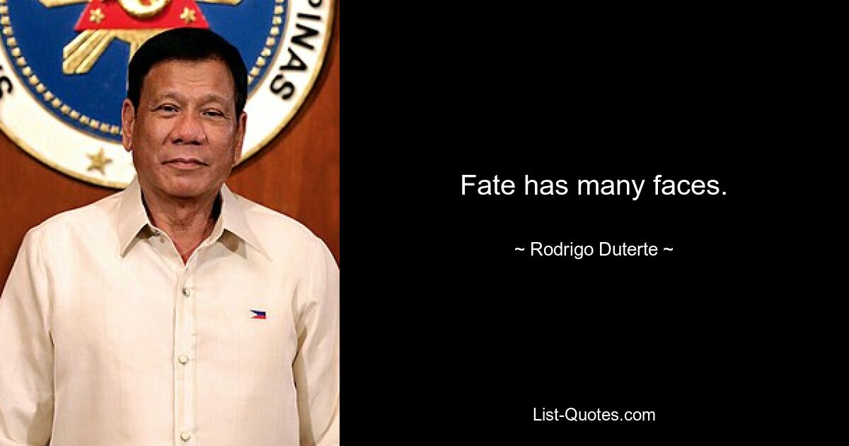 Fate has many faces. — © Rodrigo Duterte