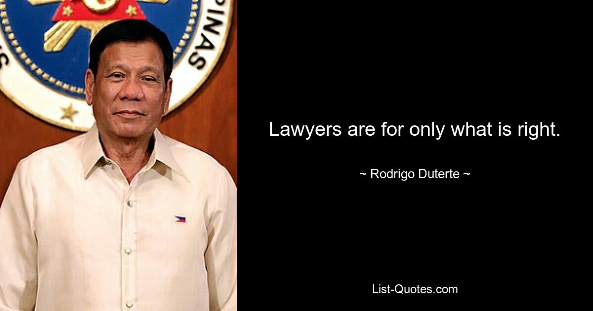 Lawyers are for only what is right. — © Rodrigo Duterte