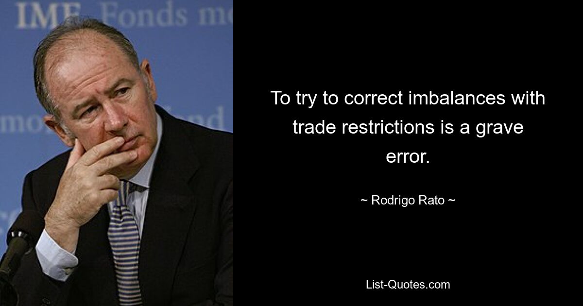 To try to correct imbalances with trade restrictions is a grave error. — © Rodrigo Rato