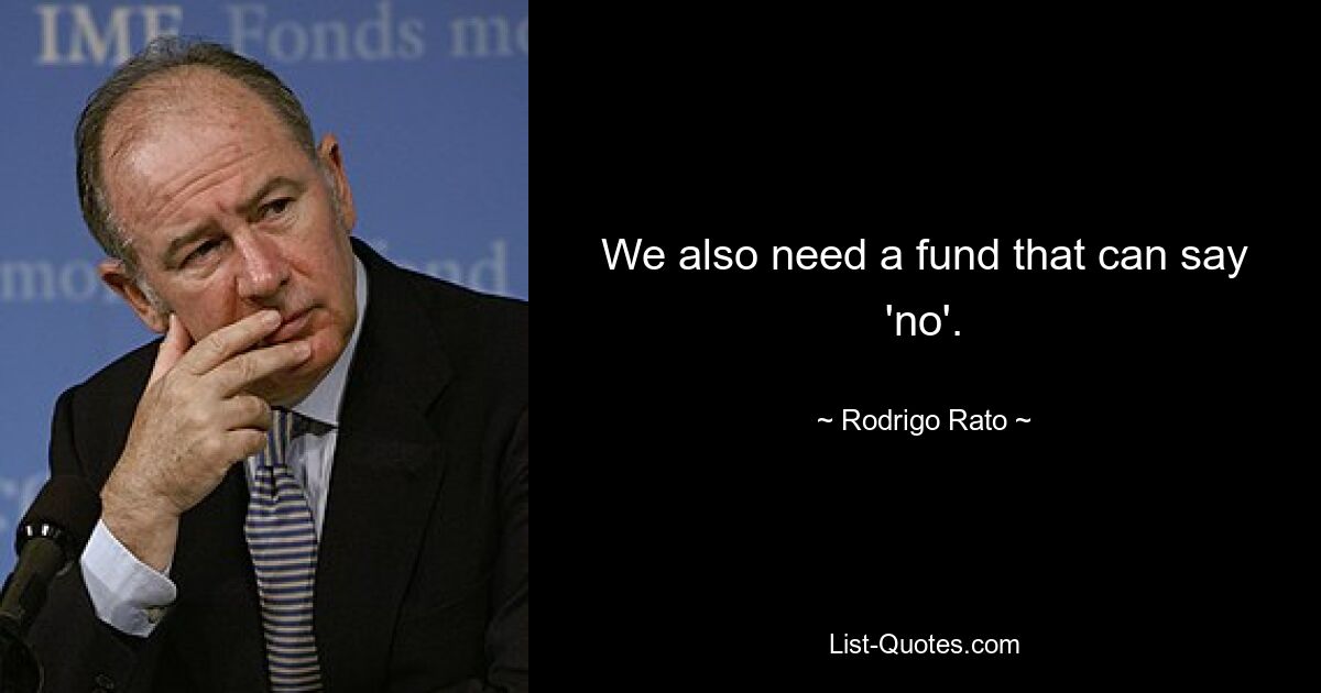 We also need a fund that can say 'no'. — © Rodrigo Rato