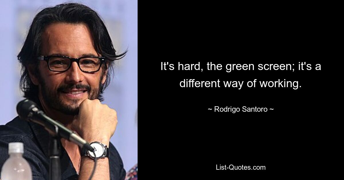 It's hard, the green screen; it's a different way of working. — © Rodrigo Santoro