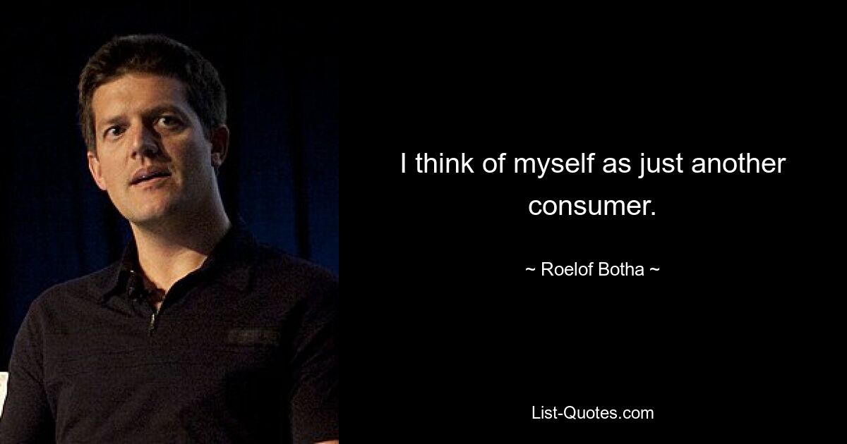 I think of myself as just another consumer. — © Roelof Botha