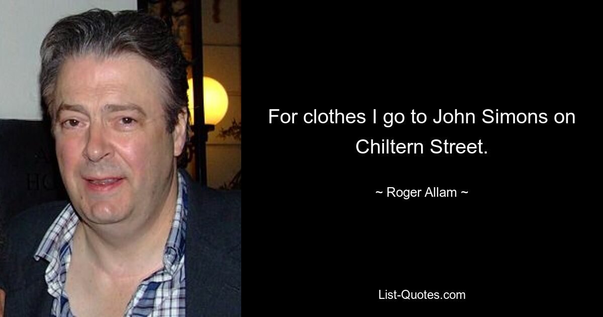 For clothes I go to John Simons on Chiltern Street. — © Roger Allam