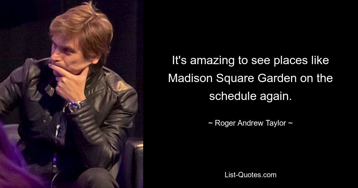 It's amazing to see places like Madison Square Garden on the schedule again. — © Roger Andrew Taylor