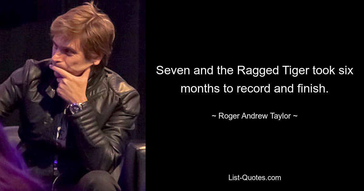 Seven and the Ragged Tiger took six months to record and finish. — © Roger Andrew Taylor